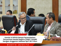 Komisi VI DPR RI Setujui Penambahan Penyertaan Modal Negara (PMN) 3 BUMN Dengan Anggaran Sebesar Rp17,48 Triliun