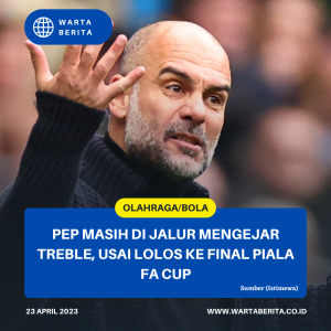 Pep Masih Di Jalur Mengejar Treble, Usai Lolos Ke Final Piala FA Cup